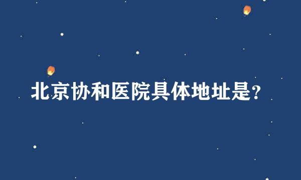 北京协和医院具体地址是？