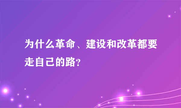 为什么革命、建设和改革都要走自己的路？