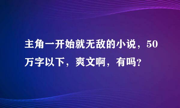 主角一开始就无敌的小说，50万字以下，爽文啊，有吗？