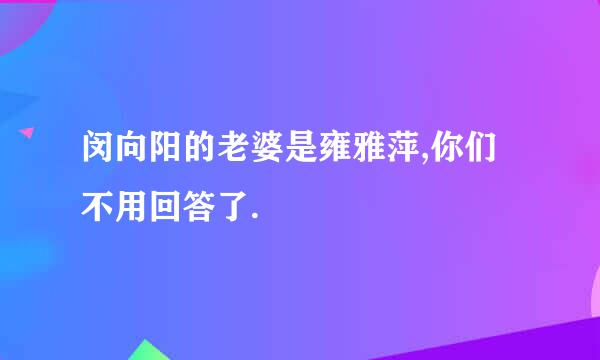 闵向阳的老婆是雍雅萍,你们不用回答了.