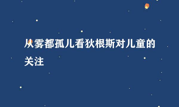 从雾都孤儿看狄根斯对儿童的关注