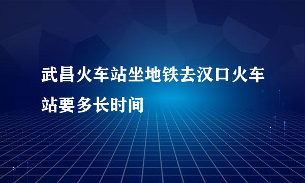 武昌火车站坐地铁去汉口火车站要多长时间