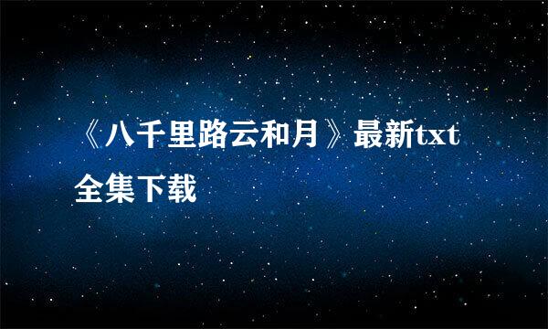 《八千里路云和月》最新txt全集下载