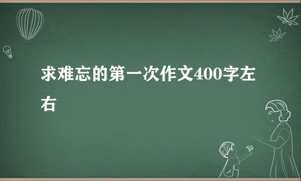 求难忘的第一次作文400字左右