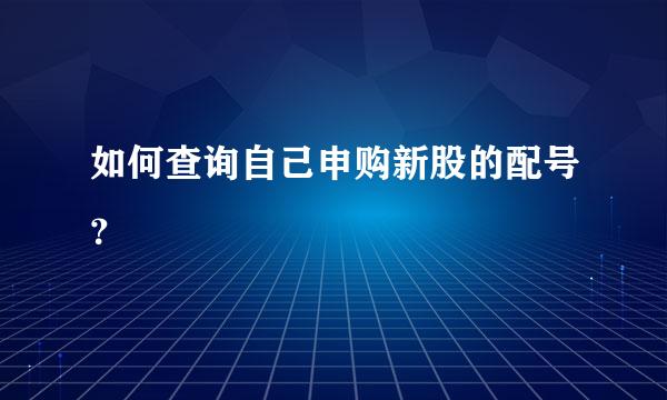 如何查询自己申购新股的配号？