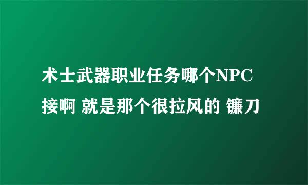 术士武器职业任务哪个NPC 接啊 就是那个很拉风的 镰刀