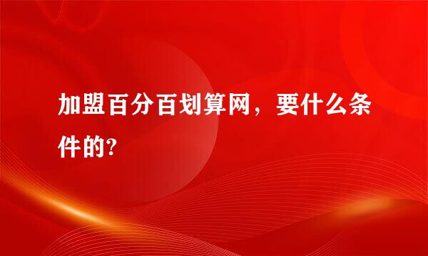 加盟百分百划算网，要什么条件的?