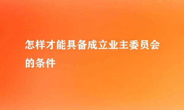 怎样才能具备成立业主委员会的条件