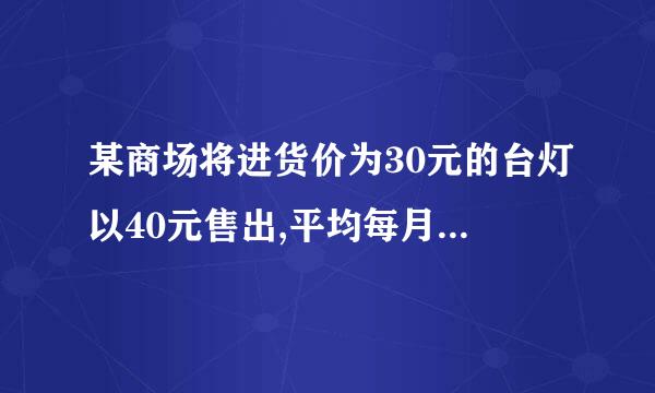 某商场将进货价为30元的台灯以40元售出,平均每月能售出600个.调查表明:这种台灯的