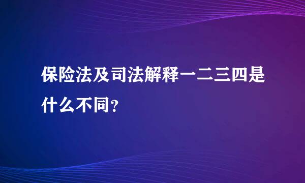 保险法及司法解释一二三四是什么不同？