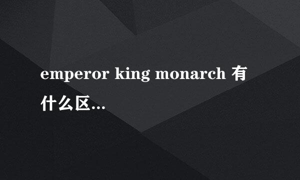 emperor king monarch 有什么区别?谁大?