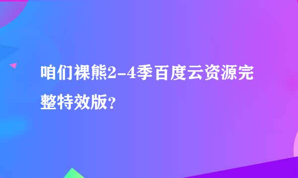 咱们裸熊2-4季百度云资源完整特效版？