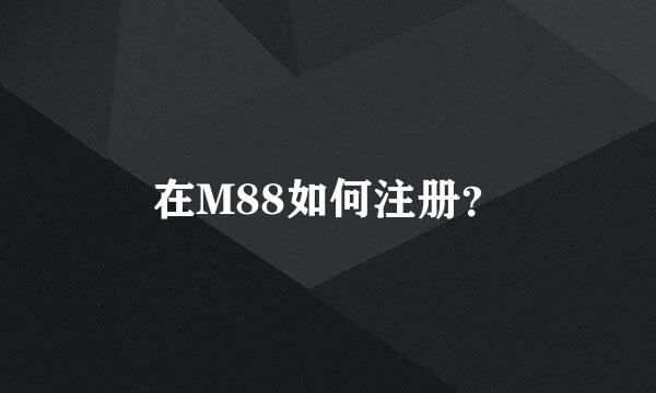 在M88如何注册？