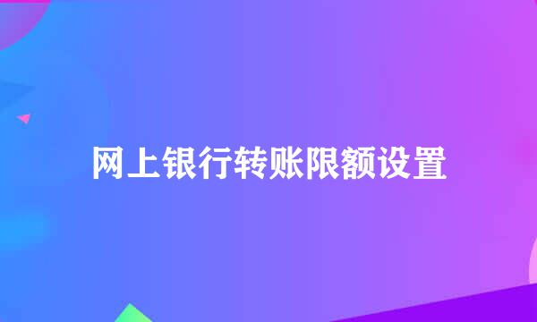 网上银行转账限额设置