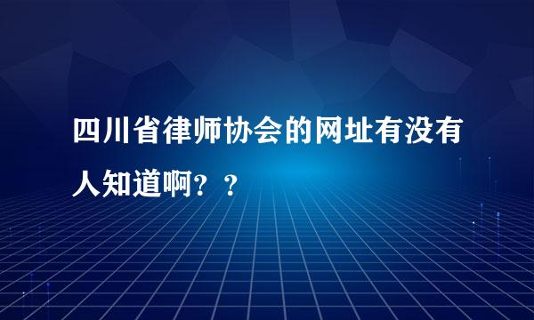 四川省律师协会的网址有没有人知道啊？？