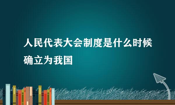 人民代表大会制度是什么时候确立为我国