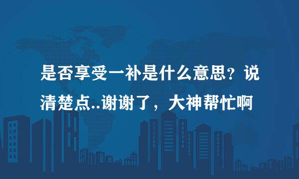 是否享受一补是什么意思？说清楚点..谢谢了，大神帮忙啊