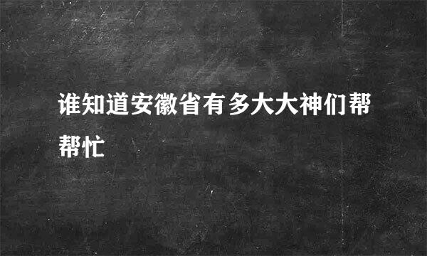 谁知道安徽省有多大大神们帮帮忙