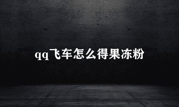 qq飞车怎么得果冻粉