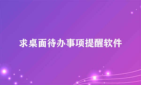 求桌面待办事项提醒软件