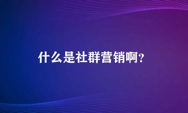 什么是社群营销啊？