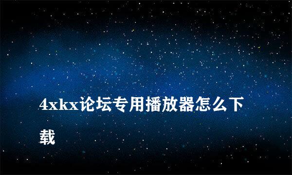 
4xkx论坛专用播放器怎么下载
