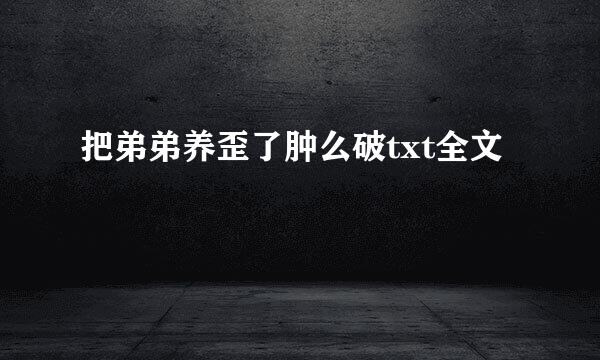 把弟弟养歪了肿么破txt全文