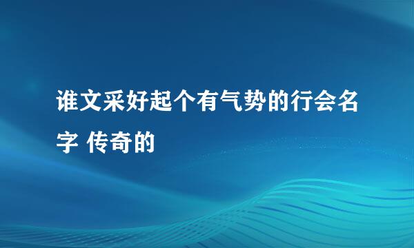 谁文采好起个有气势的行会名字 传奇的