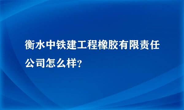 衡水中铁建工程橡胶有限责任公司怎么样？