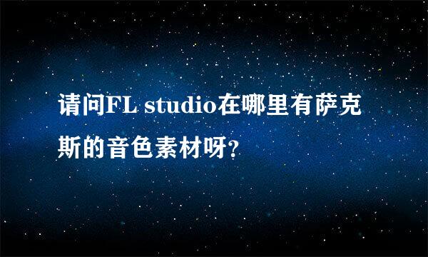 请问FL studio在哪里有萨克斯的音色素材呀？