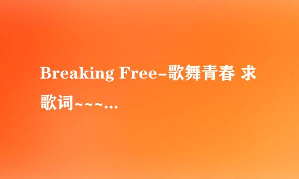 Breaking Free-歌舞青春 求歌词~~~~~~~~~~