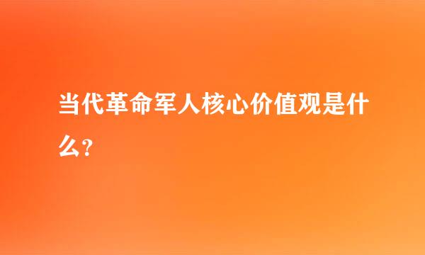 当代革命军人核心价值观是什么？