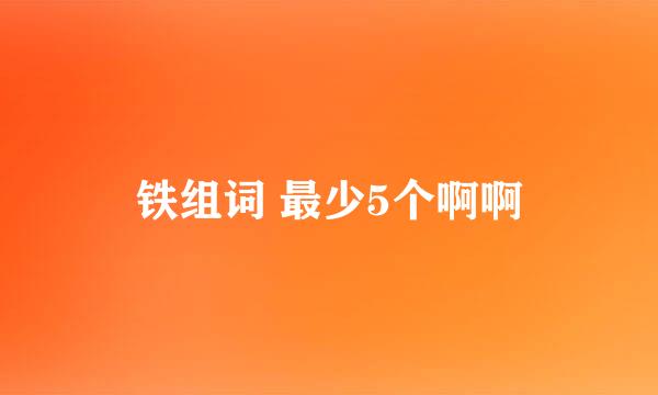 铁组词 最少5个啊啊