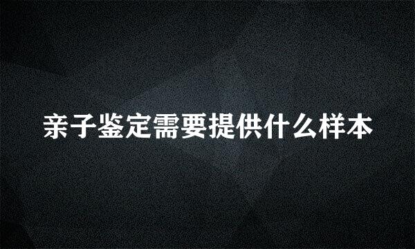 亲子鉴定需要提供什么样本