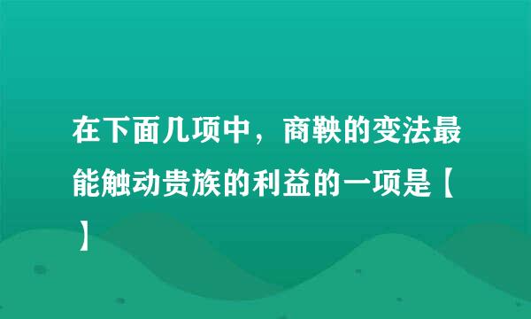 在下面几项中，商鞅的变法最能触动贵族的利益的一项是【 】