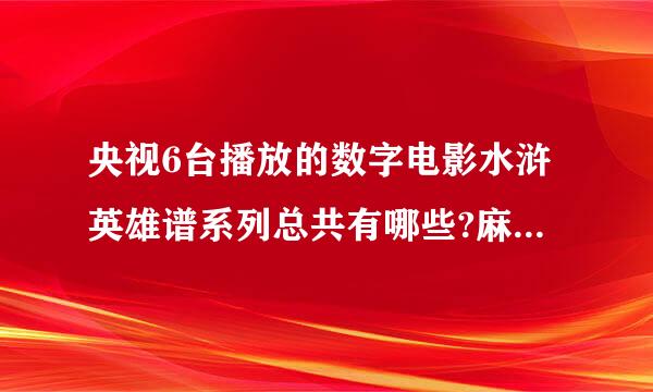 央视6台播放的数字电影水浒英雄谱系列总共有哪些?麻烦告诉我一下啊谢谢!要全部的