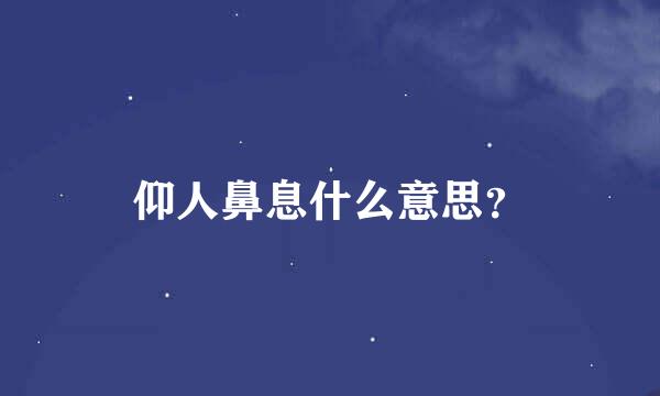 仰人鼻息什么意思？