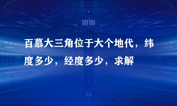 百慕大三角位于大个地代，纬度多少，经度多少，求解