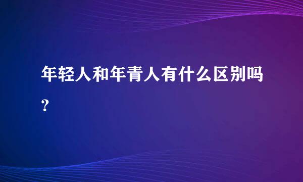 年轻人和年青人有什么区别吗？