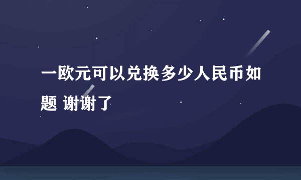 一欧元可以兑换多少人民币如题 谢谢了