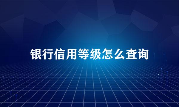 银行信用等级怎么查询