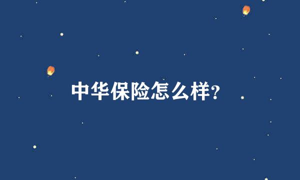 中华保险怎么样？