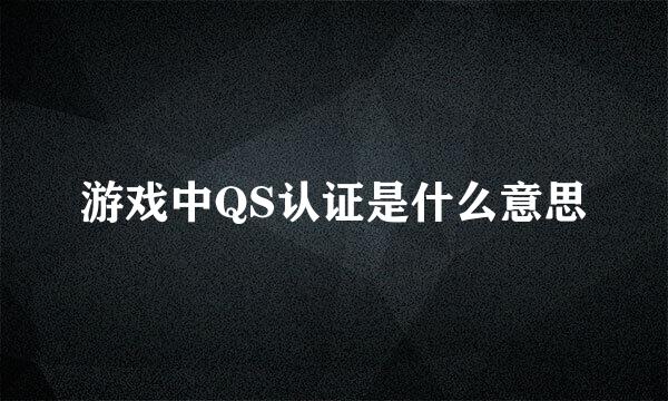 游戏中QS认证是什么意思