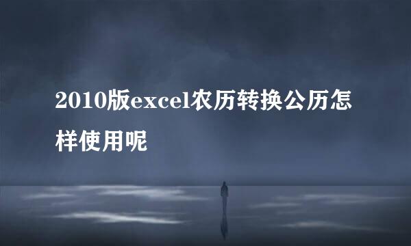 2010版excel农历转换公历怎样使用呢