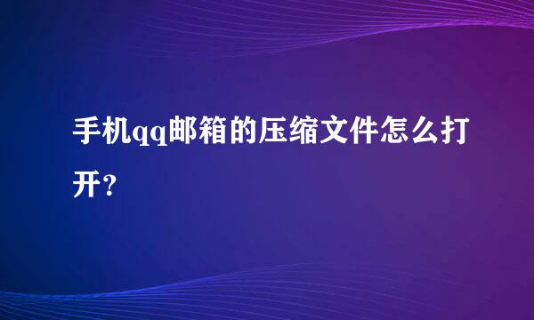 手机qq邮箱的压缩文件怎么打开？