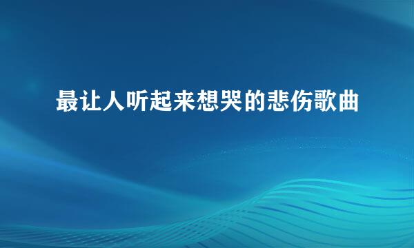 最让人听起来想哭的悲伤歌曲