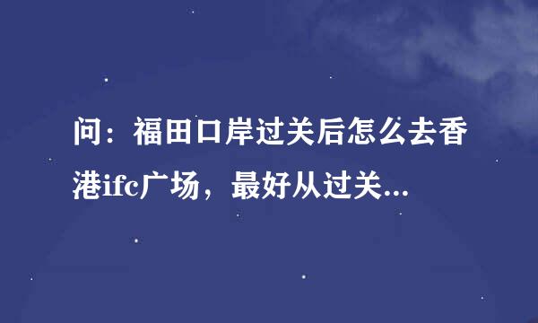 问：福田口岸过关后怎么去香港ifc广场，最好从过关后怎么大巴开始介绍路线。谢谢。我要坐大巴的线路，