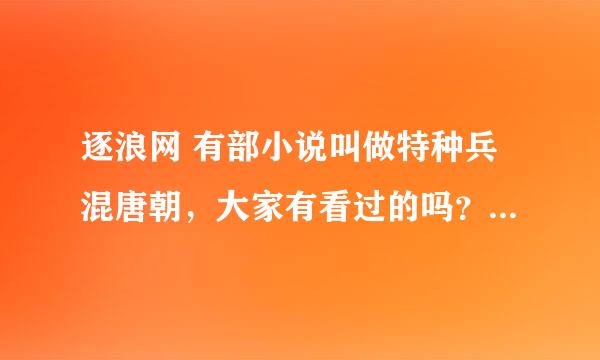 逐浪网 有部小说叫做特种兵混唐朝，大家有看过的吗？或者你们搜搜看看能给我讲讲它的主要意思？