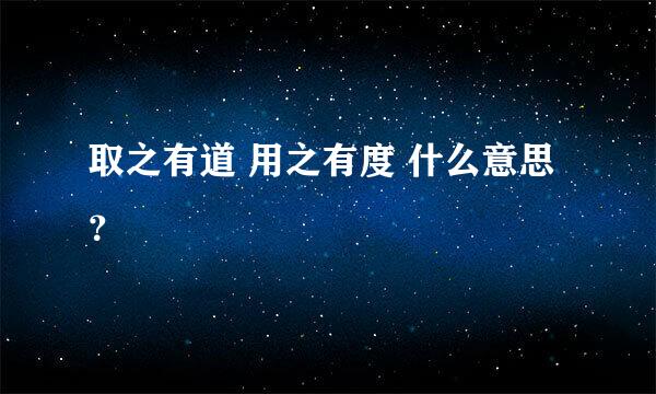 取之有道 用之有度 什么意思？