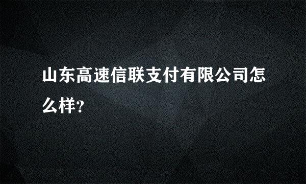 山东高速信联支付有限公司怎么样？